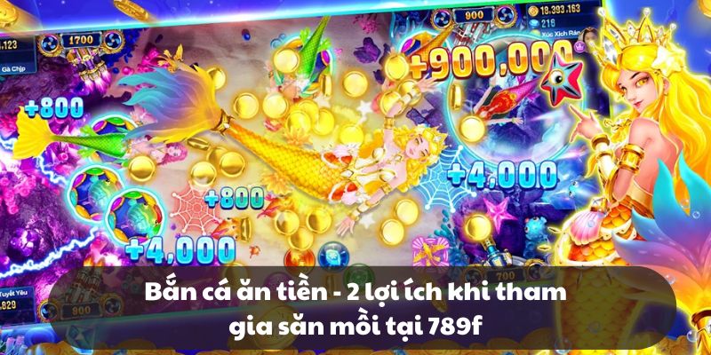 Bắn cá ăn tiền - 2 lợi ích khi tham gia săn mồi tại 789f