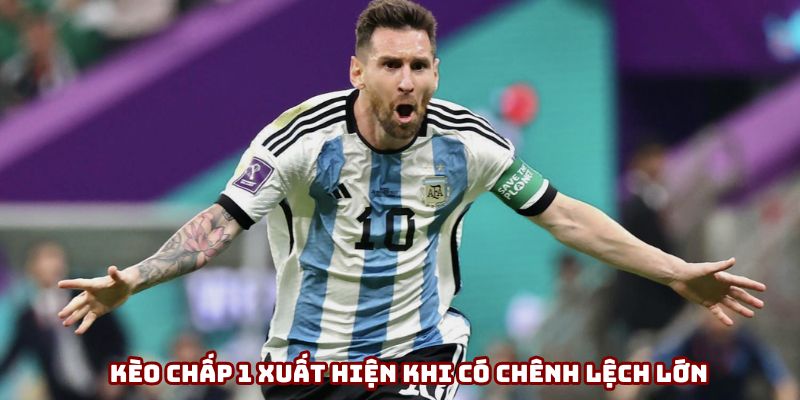 Kèo chấp 1 xuất hiện khi có chênh lệch lớn