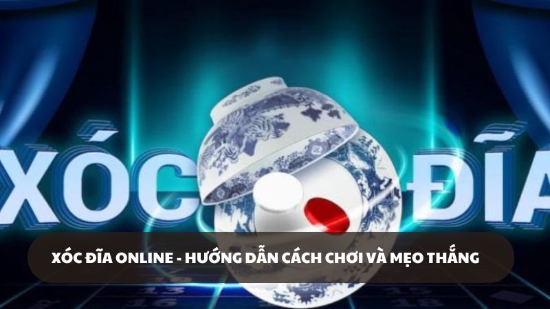 Xóc đĩa online - Hướng dẫn cách chơi và mẹo thắng dễ hiểu